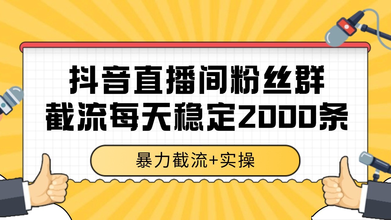 抖音直播间粉丝群截流，稳定采集数据全行业通用 2000+数据一天-阳明聊项目