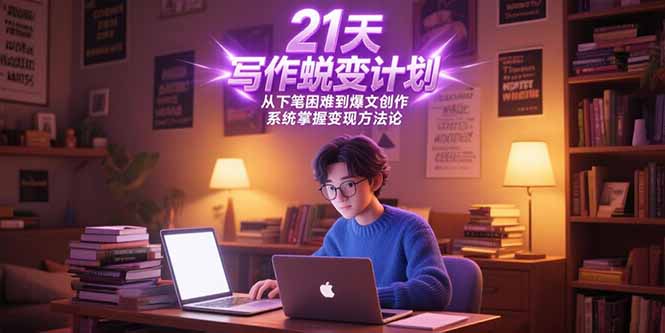 21天写作蜕变计划，从下笔困难到爆文创作，系统掌握变现方法论-阳明聊项目