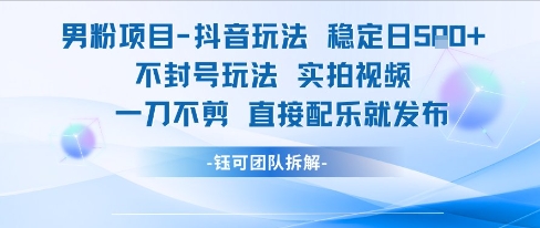 男粉项目抖音玩法稳定日收5张实拍视频一刀不剪直接配乐就发布不封号玩法-阳明聊项目