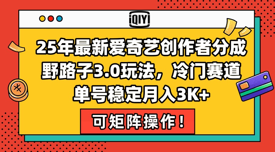 25年最新爱奇艺创作者分成野路子3.0玩法，冷门赛道，单号稳定月入3K+，…-阳明聊项目