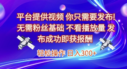 平台提供视频，你只需要发布， 无需粉丝基础，不看播放量，发布成功即获报酬，日入3张【揭秘】-阳明聊项目