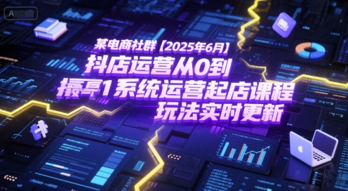 某电商社群【2025年6月】抖店运营从0到1系统运营起店课程，抖店最新玩法实时更新-阳明聊项目