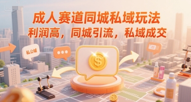 成人赛道同城私域玩法，利润高，同城引流，私域成交-阳明聊项目