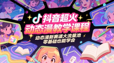 抖音超火动态漫教学课程，动态漫新赛道大流量池，零基础也能学会-阳明聊项目