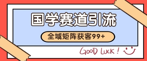 国学赛道精准拓客，自热矩阵日引99+ 获客SOP【揭秘】-阳明聊项目