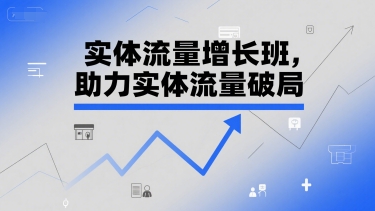 实体流量增长班，助力实体流量破局-阳明聊项目