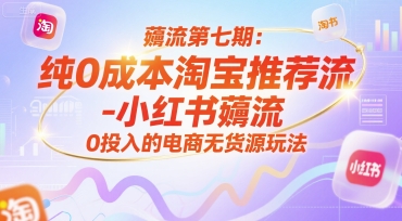 薅流第七期：纯0成本淘宝推荐流-小红书薅流最新版目，0投入的电商无货源玩法(附赠往期)-阳明聊项目