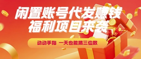 福利项目来袭，闲置账号代发挣钱，动动手指，一天也能搞三位数【揭秘】-阳明聊项目