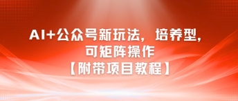 AI+公众号新玩法之培养型，可矩阵操作【附带项目教程】-阳明聊项目