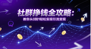 社群挣钱全攻略：教你从0到1轻松实现引流变现-阳明聊项目