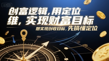 创富逻辑，用定位思维实现财富目标，想实现创收目标，先搞懂定位-阳明聊项目