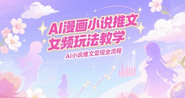 AI漫画小说推文女频玩法教学，AI小说推文变现全流程-阳明聊项目