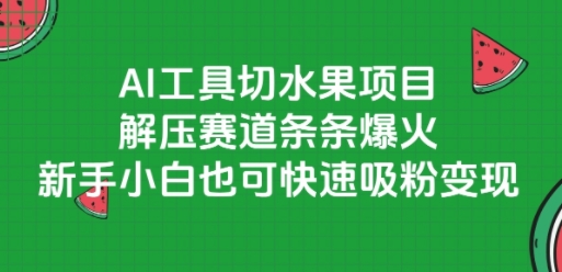 AI工具切水果项目，解压赛道条条爆火，新手小白也可快速吸粉变现-阳明聊项目