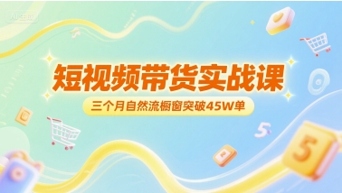 短视频带货实战课，三个月自然流橱窗突破45W单-阳明聊项目