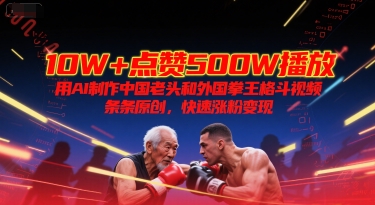 10W+点赞500W播放，用AI制作中国老头和外国拳王格斗视频，条条原创，快速涨粉变现-阳明聊项目