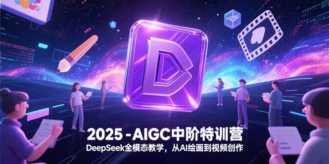 2025-AIGC中阶特训营，DeepSeek全模态教学，从AI绘画到视频创作-阳明聊项目