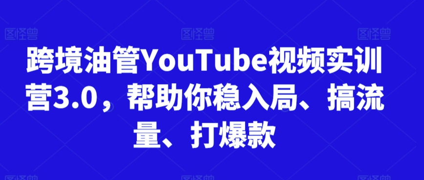 跨境油管YouTube视频实训营3.0，帮助你稳入局、搞流量、打爆款(更新2025)-阳明聊项目