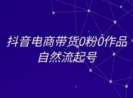 抖音电商带货0粉0作品自然流起号，抖音电商教程-阳明聊项目