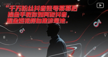 千万粉丝抖音账号幕后操盘手教你如何做抖音，掘金短视频自建流量池-阳明聊项目