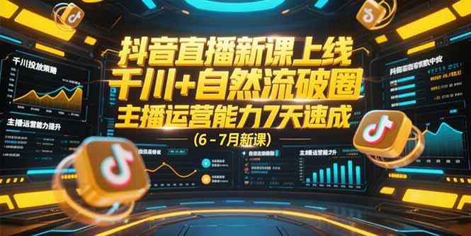 抖音直播新课上线，千川+自然流破圈，主播运营能力7天速成 (6-7月新课-阳明聊项目
