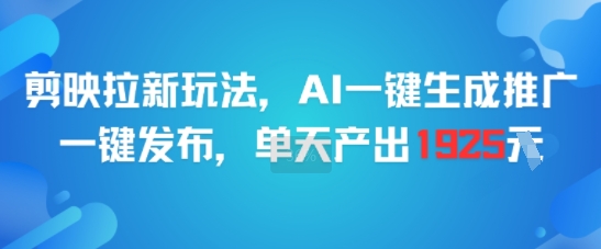 剪映拉新玩法，AI一键生成推广，一键发布，单天最高产出1925-阳明聊项目