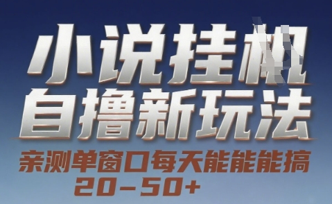小说自撸新玩法 — 亲测单窗口每天能搞 20-50+，支持矩阵化批量操作【揭秘】-阳明聊项目