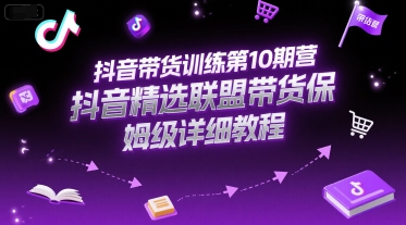 抖音带货训练第10期营，抖音精选联盟带货保姆级详细教程-阳明聊项目