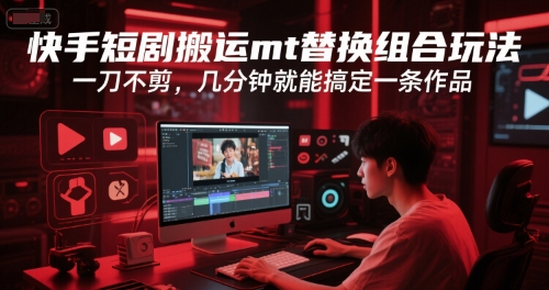 快手短剧搬运mt替换组合玩法，一刀不剪，几分钟就能搞定一条作品-阳明聊项目