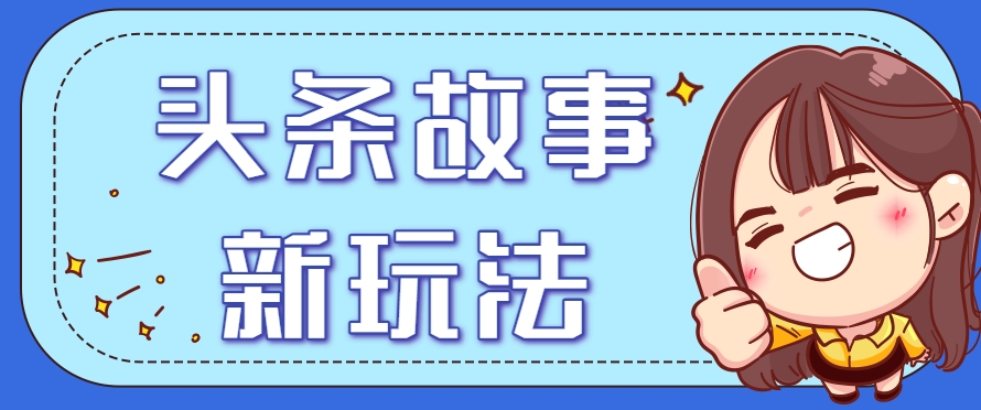 头条故事类新玩法，一天20+，保姆级完全实操教程(附指令)-阳明聊项目