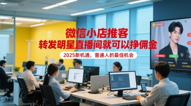 微信小店推客，转发明星直播间就可以挣佣金，2025新机遇，普通人的最佳机会-阳明聊项目