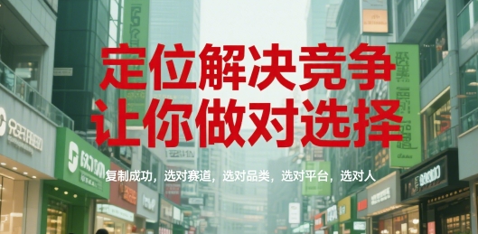 定位解决竞争，让你做对选择，复制成功，选对赛道，选对品类，选对平台，选对人-阳明聊项目