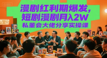 漫剧红利期爆发，短剧漫剧月入2W私董会大佬分享实操课-阳明聊项目
