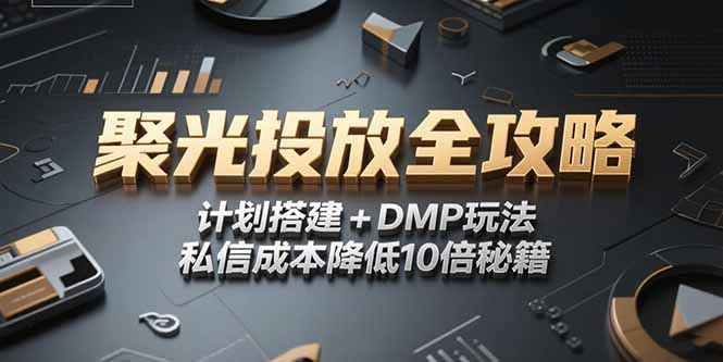 2025小红书聚光投放全攻略，计划搭建+DMP玩法，私信成本降低10倍秘籍-阳明聊项目