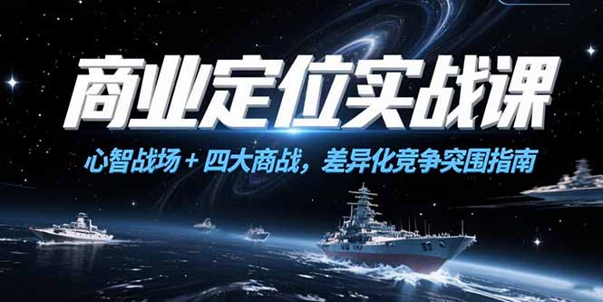 商业定位实战课，心智战场+四大商战，差异化竞争突围指南-阳明聊项目
