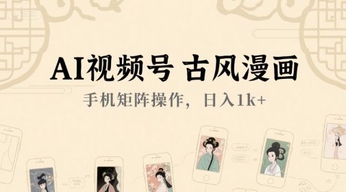 AI视频号古风漫画，手机矩阵操作，日入1k+-阳明聊项目