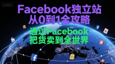 Facebook独立站从0到1全攻略，通过FacebboK把货卖到全世界-阳明聊项目