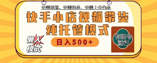 快手小店托管代运营，无需剪辑，无需选品，无需上传作品，全程无需操作，轻松月入5k+【揭秘】-阳明聊项目