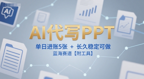 AI代写PPT，单日进账5张+，长久稳定可做，蓝海赛道【附工具】-阳明聊项目