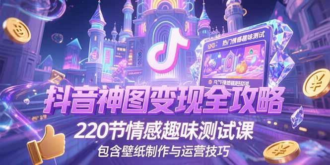 抖音神图变现全攻略，220节情感趣味测试课，包含壁纸制作与运营技巧-阳明聊项目