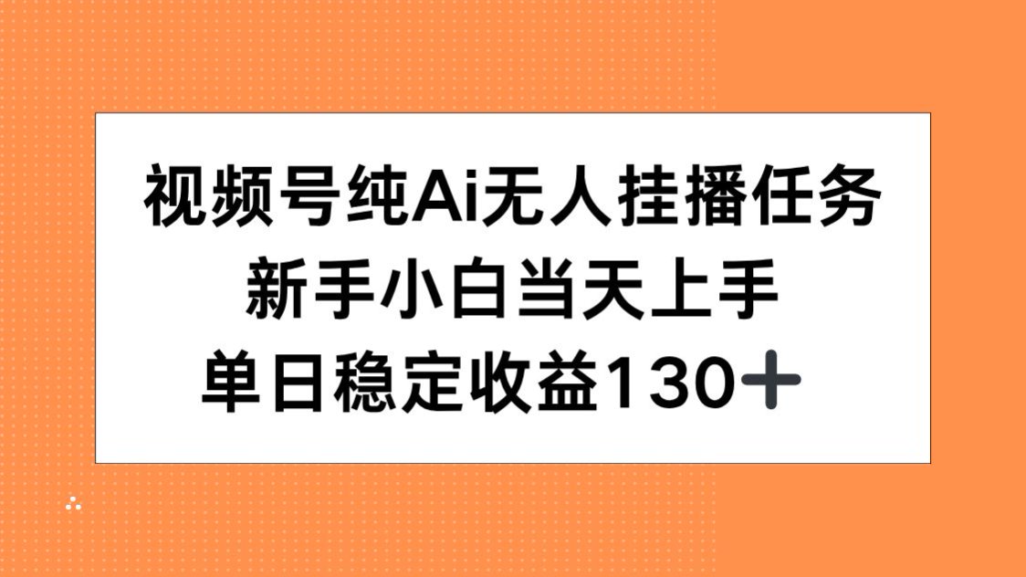 视频号纯AI无人挂播任务，新手小白当天上手，单日稳定收益130+-阳明聊项目
