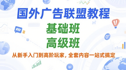 国外广告联盟教程，基础班和高级班，从新手入门到高阶玩家，全套内容一站式搞定-阳明聊项目
