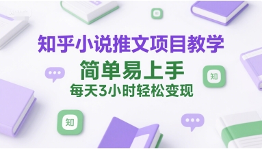 知乎小说推文项目教学，简单易上手，每天3小时轻松变现-阳明聊项目