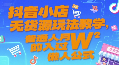 抖音小店无货源玩法教学，普通人月入过W的懒人公式-阳明聊项目