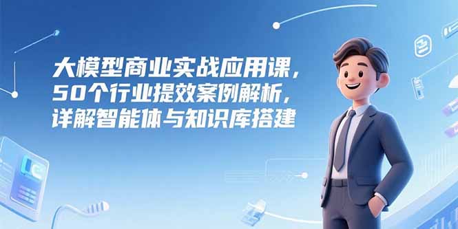 大模型商业实战应用课，50个行业提效案例解析，详解智能体与知识库搭建-阳明聊项目