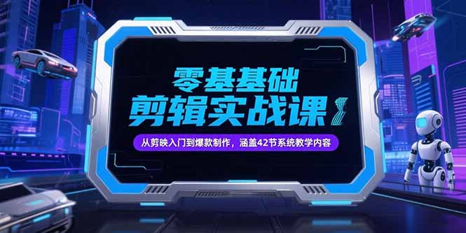 零基础抖音剪辑实战课，从剪映入门到爆款制作，涵盖42节系统教学内容-阳明聊项目
