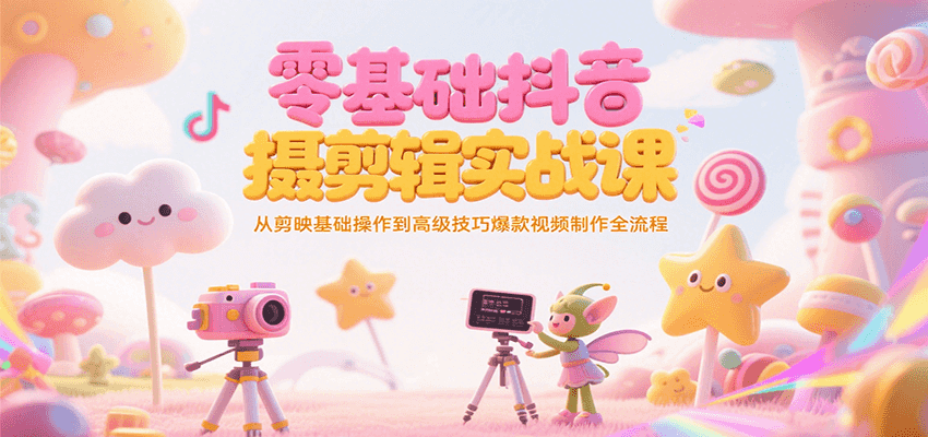 零基础抖音短视频拍摄剪辑实战课，从剪映基础操作到高级技巧爆款视频制作全流程-阳明聊项目