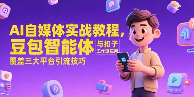 AI自媒体实战教程，豆包智能体与扣子工作流应用，覆盖三大平台引流技巧-阳明聊项目