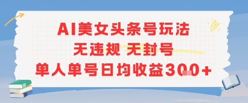 AI美女头条号玩法无违规无封号单人单号日均收益3张-阳明聊项目