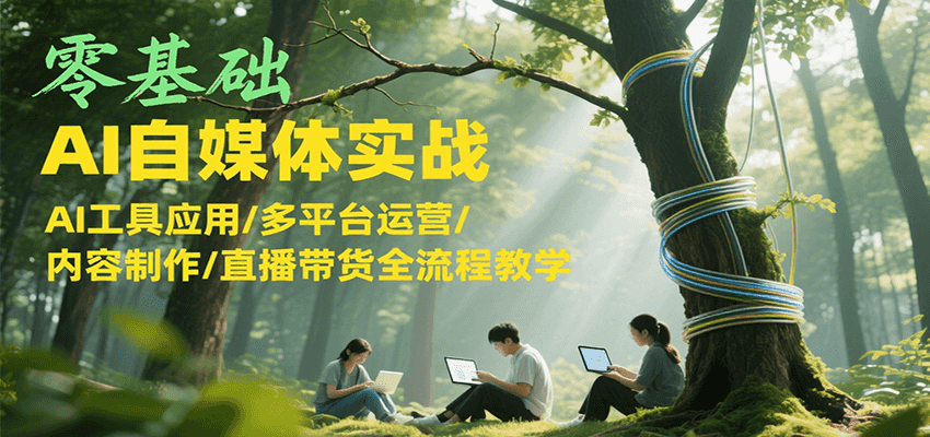 零基础AI自媒体实战，AI工具应用/多平台运营/内容制作/直播带货全流程教学-阳明聊项目