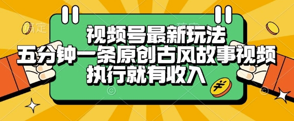 视频号最新玩法，五分钟一条原创古风故事类视频执行就有收入【揭秘】-阳明聊项目